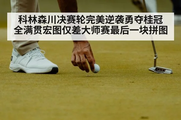 科林森川决赛轮完美逆袭勇夺桂冠 全满贯宏图仅差大师赛最后一块拼图