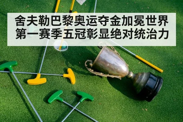 舍夫勒巴黎奥运夺金加冕世界第一赛季五冠彰显绝对统治力