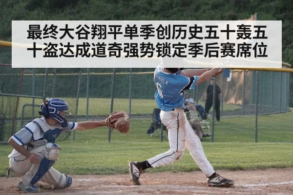 最终大谷翔平单季创历史五十轰五十盗达成道奇强势锁定季后赛席位