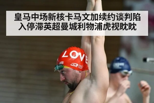 皇马中场新核卡马文加续约谈判陷入停滞英超曼城利物浦虎视眈眈