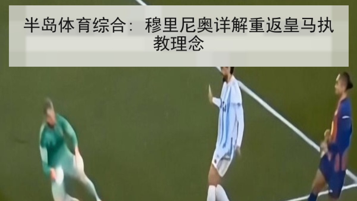 半岛体育综合: 穆里尼奥详解重返皇马执教理念